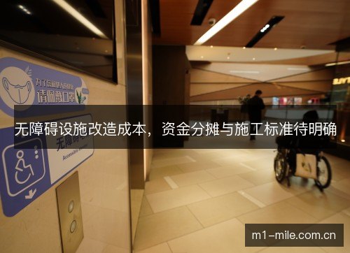 无障碍设施改造成本，资金分摊与施工标准待明确