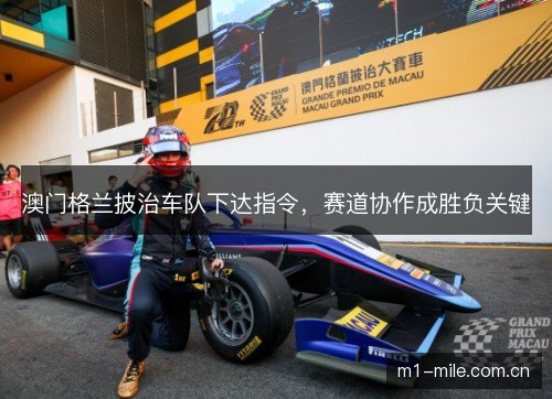 澳门格兰披治车队下达指令,赛道协作成胜负关键 澳门格兰披治车队下达指令,赛道协作成胜负关键