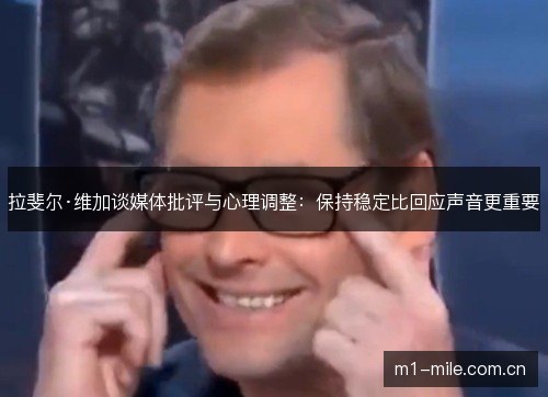 拉斐尔·维加谈媒体批评与心理调整：保持稳定比回应声音更重要